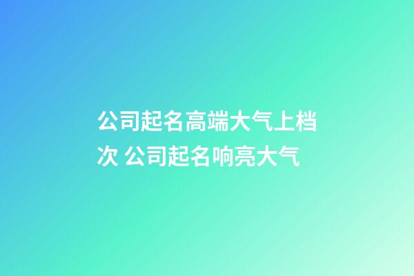 公司起名高端大气上档次 公司起名响亮大气-第1张-公司起名-玄机派